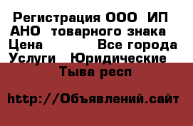 Регистрация ООО, ИП, АНО, товарного знака › Цена ­ 5 000 - Все города Услуги » Юридические   . Тыва респ.